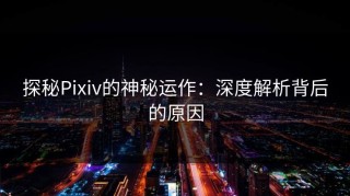 探秘Pixiv的神秘运作：深度解析背后的原因