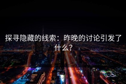 探寻隐藏的线索：昨晚的讨论引发了什么？