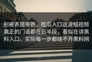 别被表层带跑，吃瓜入口这波短视频真正的门道都在后半段，看似在讲黑料入口，实际每一步都绕不开黑料网