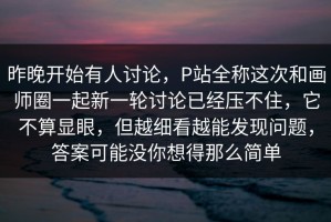 昨晚开始有人讨论，P站全称这次和画师圈一起新一轮讨论已经压不住，它不算显眼，但越细看越能发现问题，答案可能没你想得那么简单