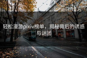 轻松漫游pixiv榜单，揭秘背后的诱惑与谜团