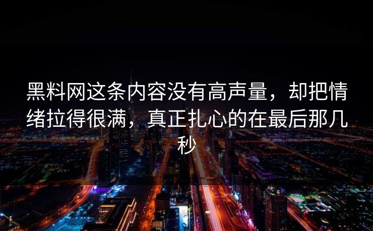 黑料网这条内容没有高声量，却把情绪拉得很满，真正扎心的在最后那几秒