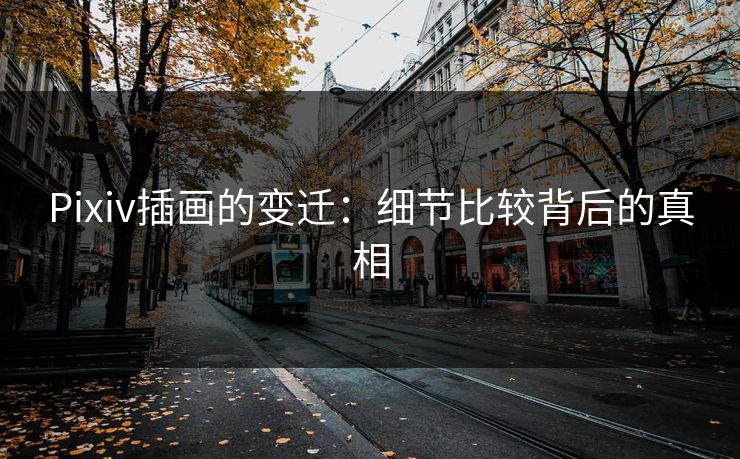 Pixiv插画的变迁：细节比较背后的真相