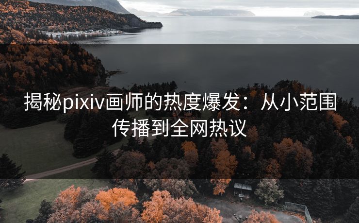 揭秘pixiv画师的热度爆发：从小范围传播到全网热议