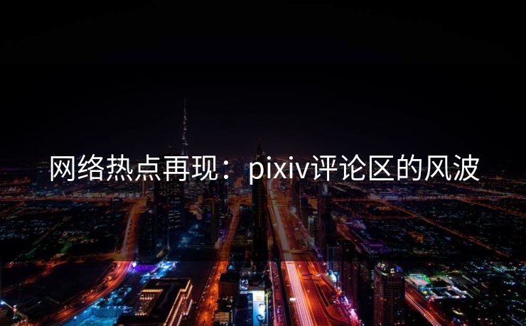 网络热点再现：pixiv评论区的风波