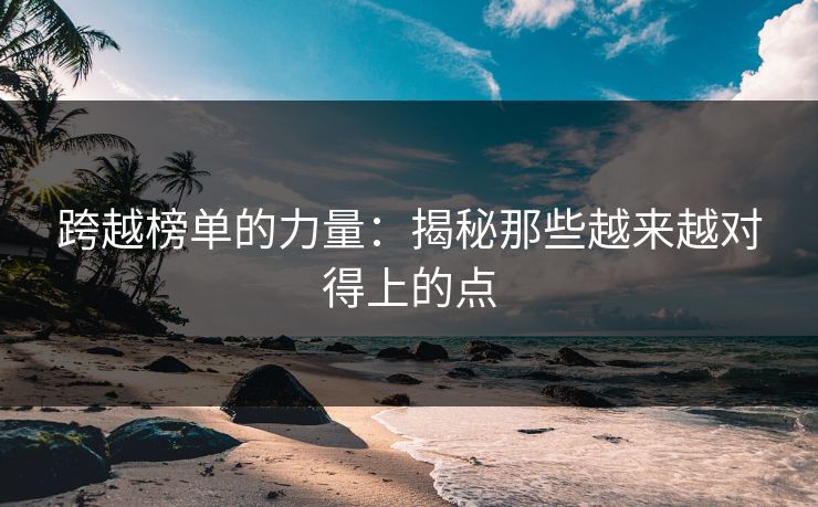 跨越榜单的力量：揭秘那些越来越对得上的点