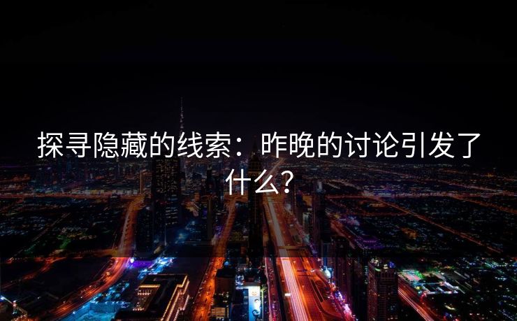 探寻隐藏的线索：昨晚的讨论引发了什么？