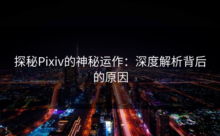 探秘Pixiv的神秘运作：深度解析背后的原因