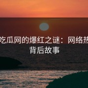 黑料吃瓜网的爆红之谜：网络热点的背后故事