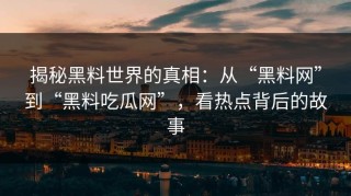 揭秘黑料世界的真相：从“黑料网”到“黑料吃瓜网”，看热点背后的故事