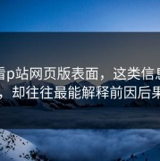 别只看p站网页版表面，这类信息不热，却往往最能解释前因后果