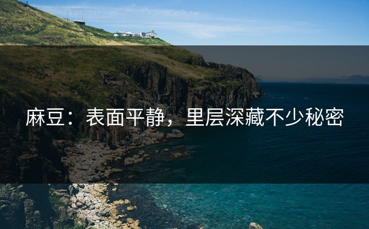 麻豆:表面平静,里层深藏不少秘密 麻豆:表面平静,里层深藏不少秘密