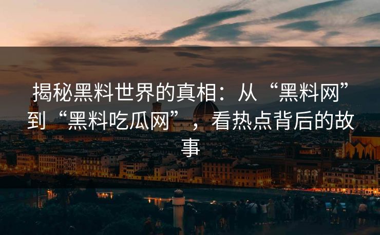 揭秘黑料世界的真相:从“黑料网”到“黑料吃瓜网”,看热点背后的故事 揭秘黑料世界的真相:从“黑料网”到“黑料吃瓜网”,看热点背后的故事