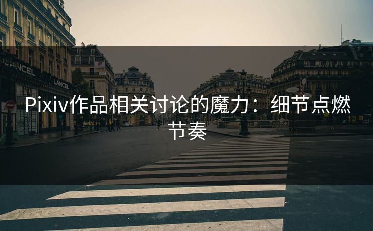 Pixiv作品相关讨论的魔力:细节点燃节奏 Pixiv作品相关讨论的魔力:细节点燃节奏