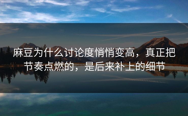 麻豆为什么讨论度悄悄变高,真正把节奏点燃的,是后来补上的细节 麻豆为什么讨论度悄悄变高,真正把节奏点燃的,是后来补上的细节
